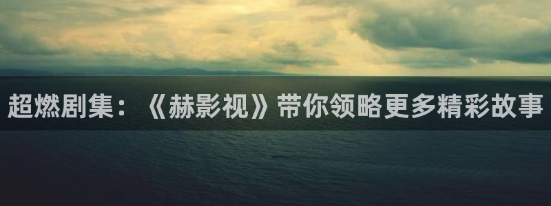 星空电影影院在线观看免费完整版：超燃剧集：《赫影视》带你领略更多精彩故事